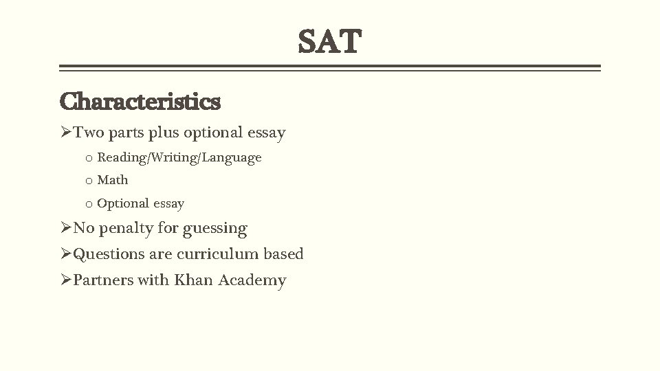 SAT Characteristics ØTwo parts plus optional essay o Reading/Writing/Language o Math o Optional essay