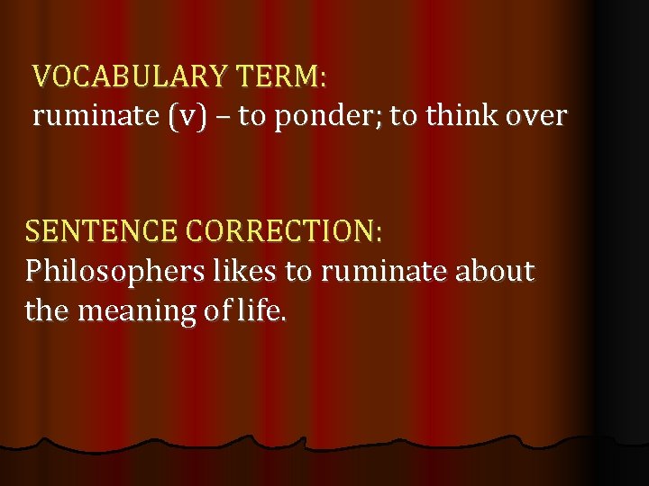 VOCABULARY TERM: ruminate (v) – to ponder; to think over SENTENCE CORRECTION: Philosophers likes