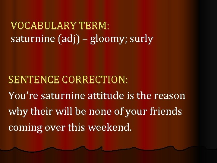 VOCABULARY TERM: saturnine (adj) – gloomy; surly SENTENCE CORRECTION: You’re saturnine attitude is the