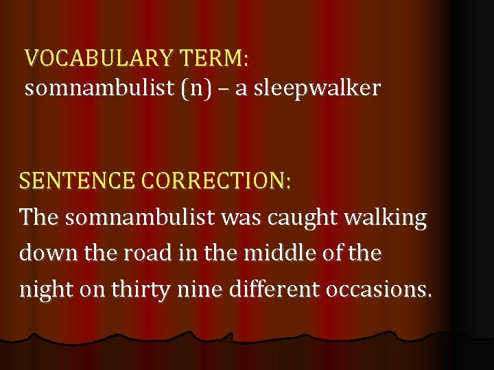 VOCABULARY TERM: somnambulist (n) – a sleepwalker SENTENCE CORRECTION: The somnambulist was caught walking