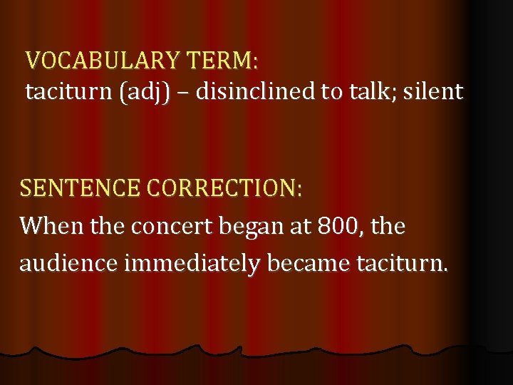 VOCABULARY TERM: taciturn (adj) – disinclined to talk; silent SENTENCE CORRECTION: When the concert