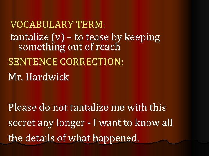 VOCABULARY TERM: tantalize (v) – to tease by keeping something out of reach SENTENCE