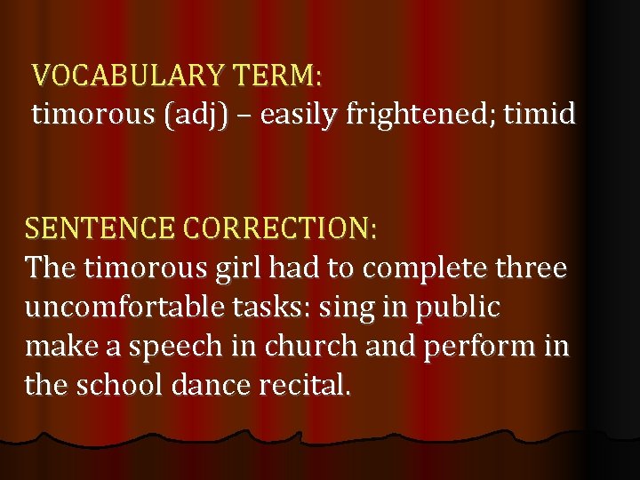 VOCABULARY TERM: timorous (adj) – easily frightened; timid SENTENCE CORRECTION: The timorous girl had