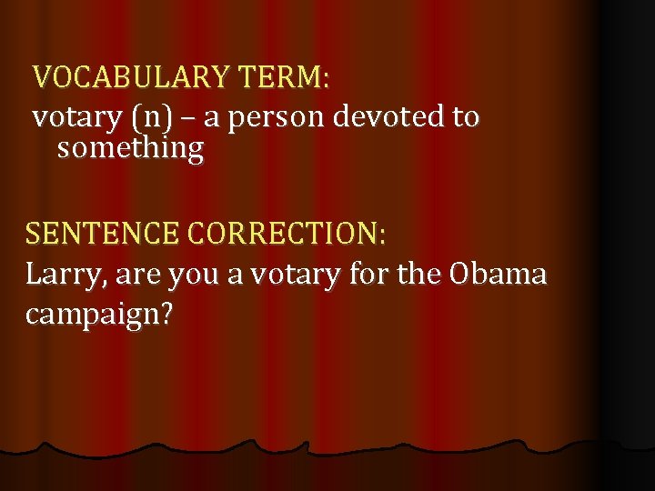 VOCABULARY TERM: votary (n) – a person devoted to something SENTENCE CORRECTION: Larry, are