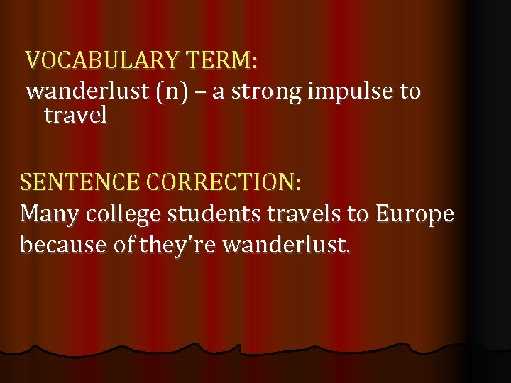 VOCABULARY TERM: wanderlust (n) – a strong impulse to travel SENTENCE CORRECTION: Many college