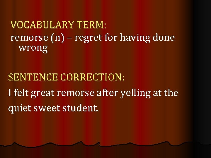 VOCABULARY TERM: remorse (n) – regret for having done wrong SENTENCE CORRECTION: I felt