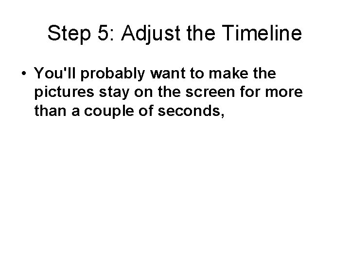 Step 5: Adjust the Timeline • You'll probably want to make the pictures stay