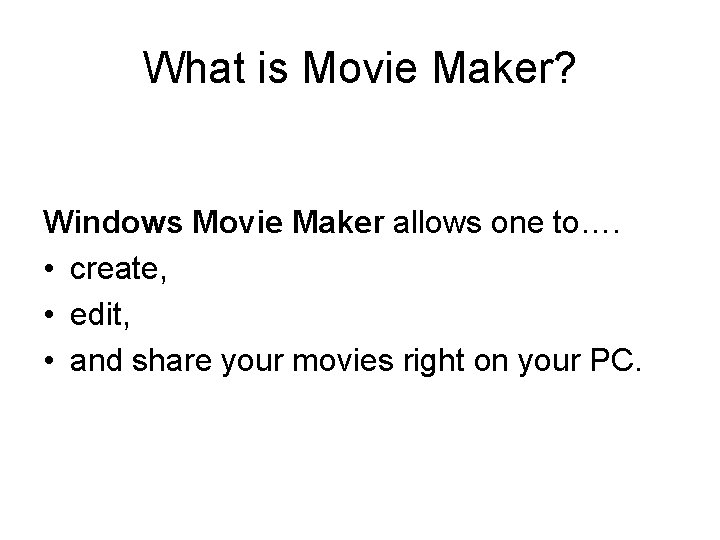 What is Movie Maker? Windows Movie Maker allows one to…. • create, • edit,