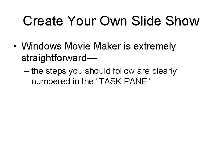 Create Your Own Slide Show • Windows Movie Maker is extremely straightforward— – the