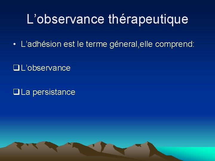 L’observance thérapeutique • L’adhésion est le terme géneral, elle comprend: q L’observance q La