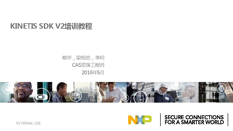 KINETIS SDK V 2培训教程 熊宇，梁绍忠，李珂 CAS资深 程师 2016年 5月 EXTERNAL USE 