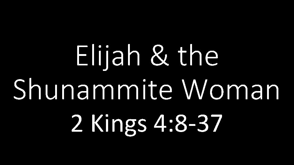 Elijah & the Shunammite Woman 2 Kings 4: 8 -37 