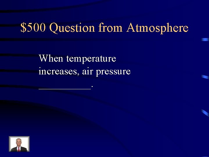 $500 Question from Atmosphere When temperature increases, air pressure _____. 