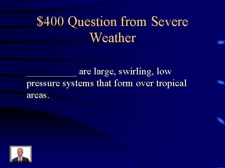 $400 Question from Severe Weather _____ are large, swirling, low pressure systems that form
