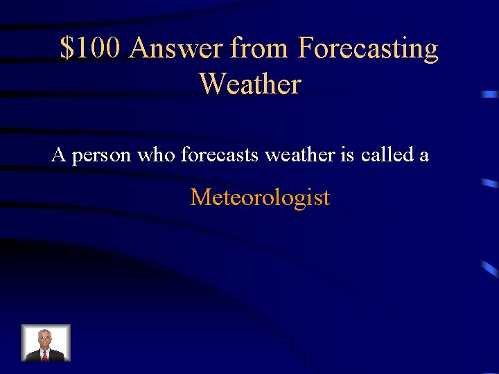 $100 Answer from Forecasting Weather A person who forecasts weather is called a Meteorologist