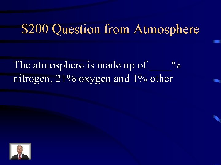 $200 Question from Atmosphere The atmosphere is made up of ____% nitrogen, 21% oxygen