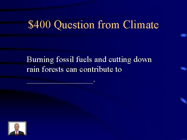 $400 Question from Climate Burning fossil fuels and cutting down rain forests can contribute