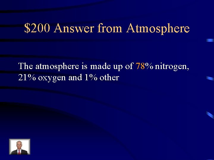 $200 Answer from Atmosphere The atmosphere is made up of 78% nitrogen, 21% oxygen