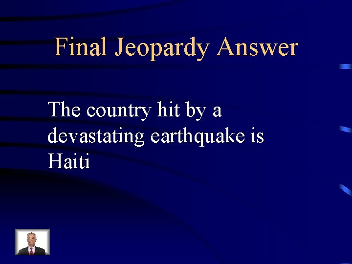 Final Jeopardy Answer The country hit by a devastating earthquake is Haiti 