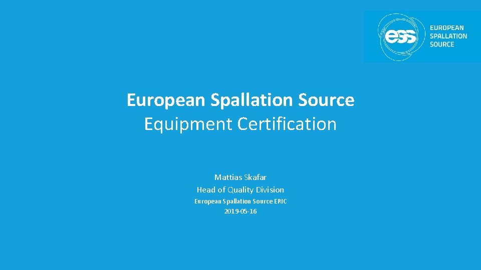 European Spallation Source Equipment Certification Mattias Skafar Head of Quality Division European Spallation Source