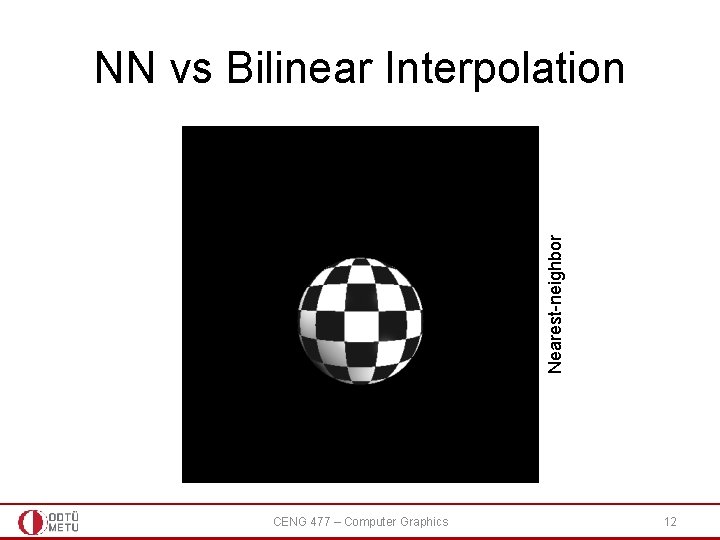 Nearest-neighbor NN vs Bilinear Interpolation CENG 477 – Computer Graphics 12 