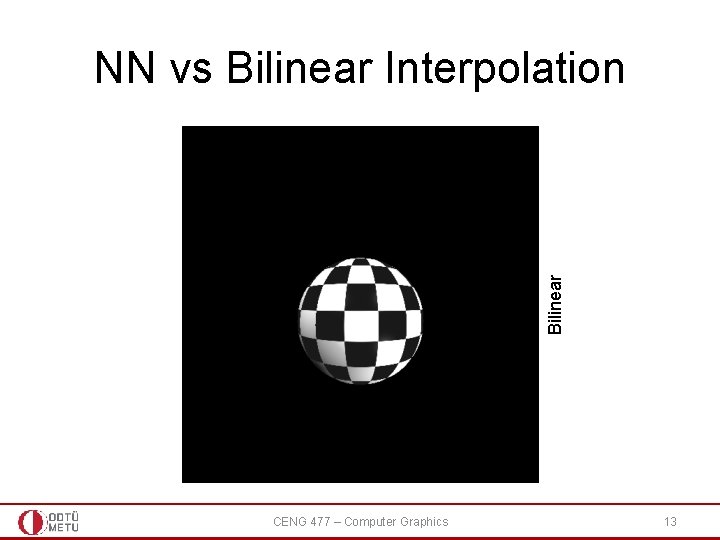 Bilinear NN vs Bilinear Interpolation CENG 477 – Computer Graphics 13 