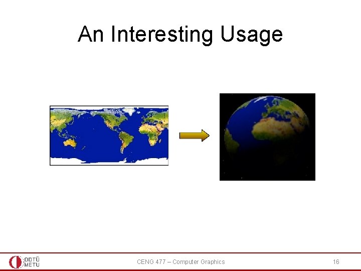 An Interesting Usage CENG 477 – Computer Graphics 16 