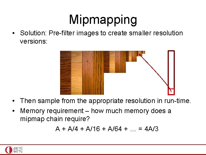 Mipmapping • Solution: Pre-filter images to create smaller resolution versions: • Then sample from