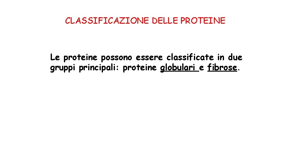 CLASSIFICAZIONE DELLE PROTEINE Le proteine possono essere classificate in due gruppi principali: proteine globulari