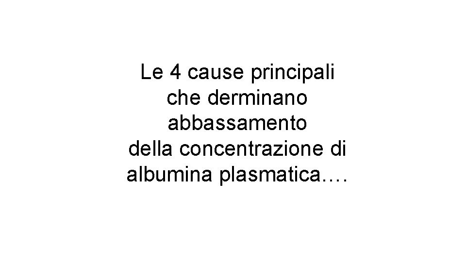 Le 4 cause principali che derminano abbassamento della concentrazione di albumina plasmatica…. 