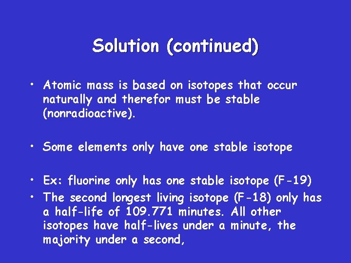 Solution (continued) • Atomic mass is based on isotopes that occur naturally and therefor