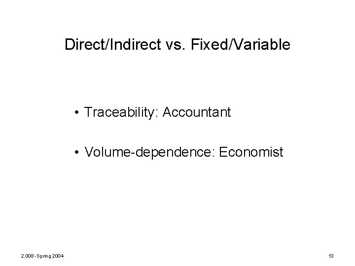 Direct/Indirect vs. Fixed/Variable • Traceability: Accountant • Volume-dependence: Economist 2. 008 -Spring 2004 13