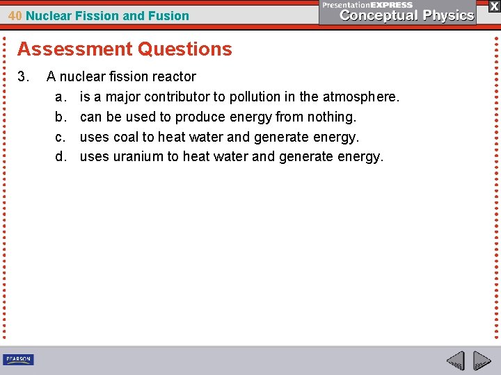 40 Nuclear Fission and Fusion Assessment Questions 3. A nuclear fission reactor a. is