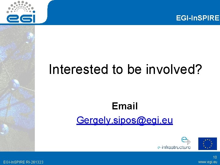 EGI-In. SPIRE Interested to be involved? Email Gergely. sipos@egi. eu EGI-In. SPIRE RI-261323 10