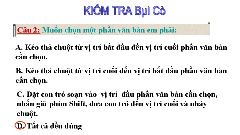 Câu 2: Muốn chọn một phần văn bản em phải: A. Kéo thả chuột