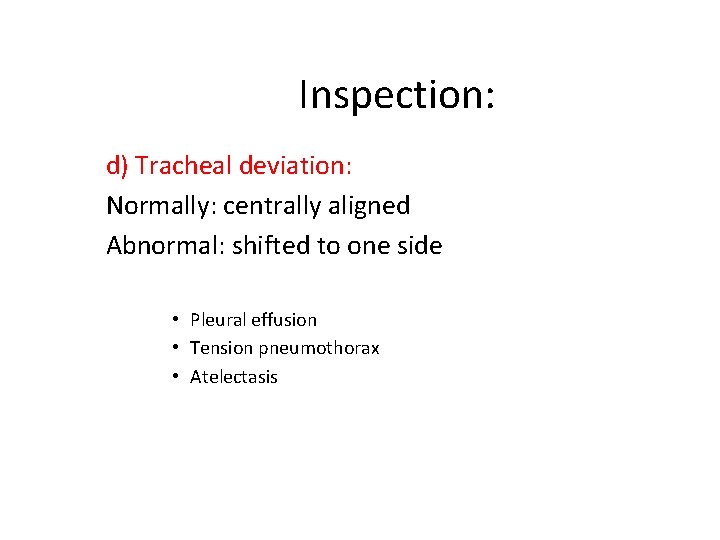 Inspection: d) Tracheal deviation: Normally: centrally aligned Abnormal: shifted to one side • Pleural