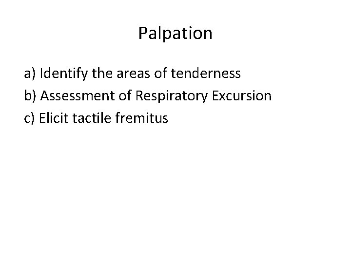 Palpation a) Identify the areas of tenderness b) Assessment of Respiratory Excursion c) Elicit