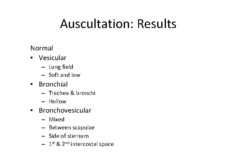 Auscultation: Results Normal • Vesicular – Lung field – Soft and low • Bronchial