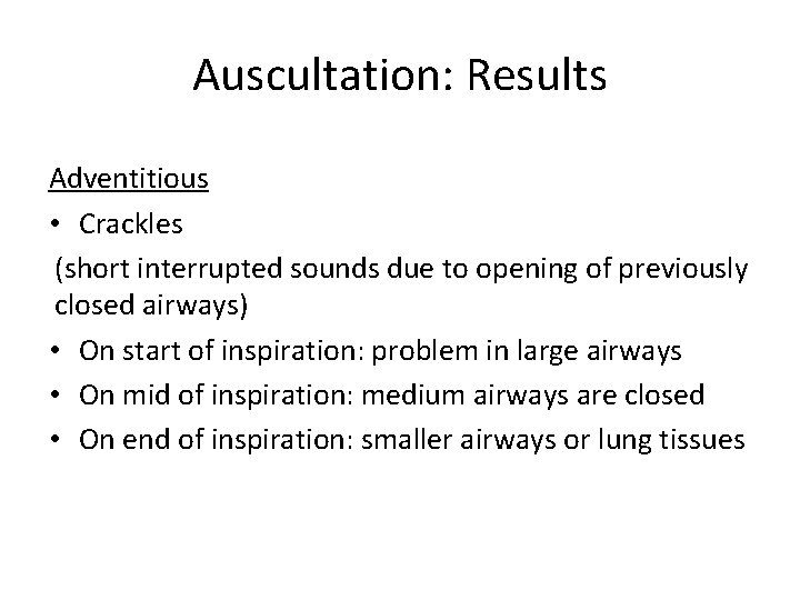 Auscultation: Results Adventitious • Crackles (short interrupted sounds due to opening of previously closed