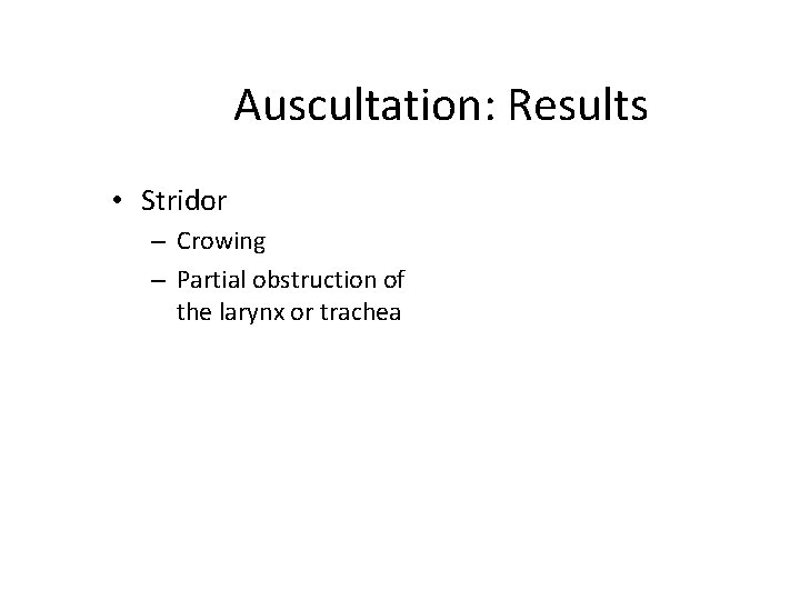 Auscultation: Results • Stridor – Crowing – Partial obstruction of the larynx or trachea