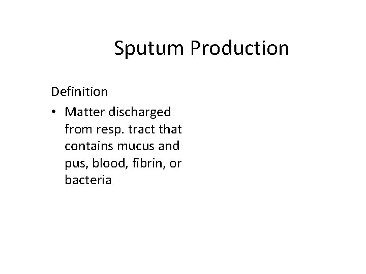 Sputum Production Definition • Matter discharged from resp. tract that contains mucus and pus,