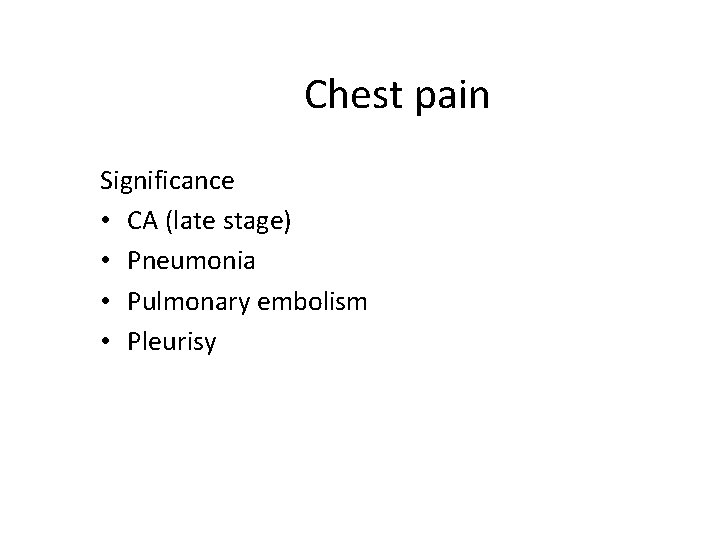 Chest pain Significance • CA (late stage) • Pneumonia • Pulmonary embolism • Pleurisy