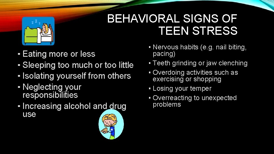 BEHAVIORAL SIGNS OF TEEN STRESS ▪ Eating more or less ▪ Sleeping too much