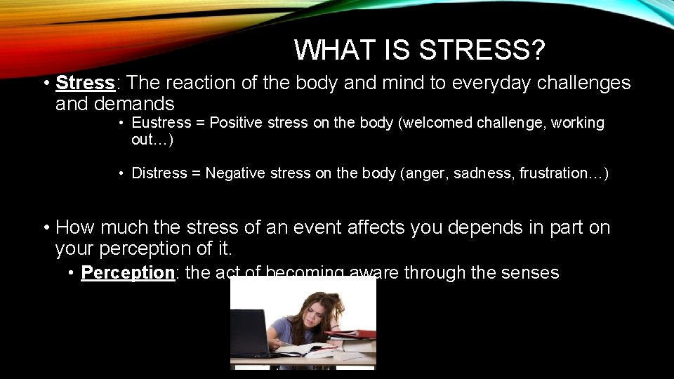 WHAT IS STRESS? • Stress: The reaction of the body and mind to everyday