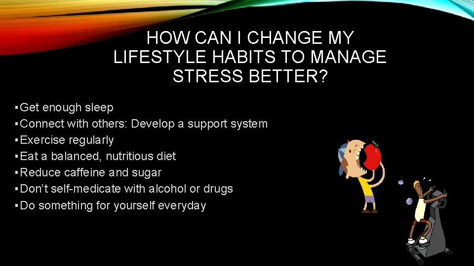 HOW CAN I CHANGE MY LIFESTYLE HABITS TO MANAGE STRESS BETTER? ▪ Get enough