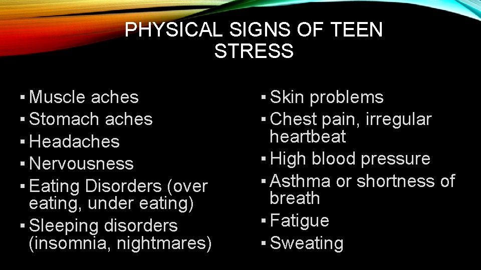 PHYSICAL SIGNS OF TEEN STRESS ▪ Muscle aches ▪ Stomach aches ▪ Headaches ▪