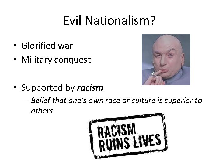 Evil Nationalism? • Glorified war • Military conquest • Supported by racism – Belief