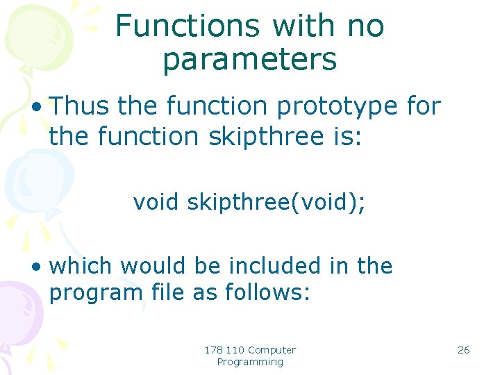 Functions with no parameters • Thus the function prototype for the function skipthree is: