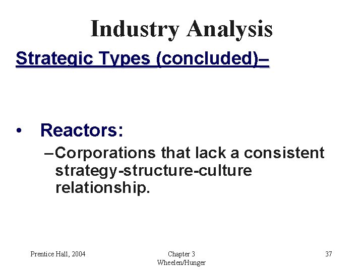 Industry Analysis Strategic Types (concluded)– • Reactors: – Corporations that lack a consistent strategy-structure-culture