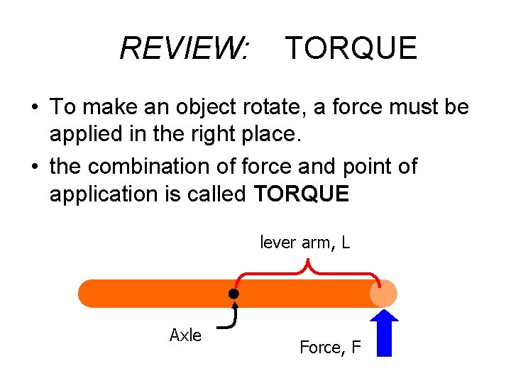 REVIEW: TORQUE • To make an object rotate, a force must be applied in